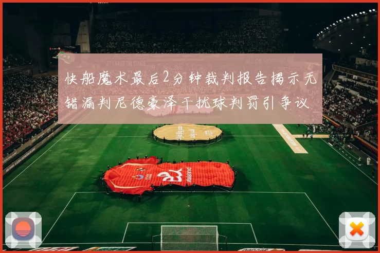 快船魔术最后2分钟裁判报告揭示无错漏判尼德豪泽干扰球判罚引争议