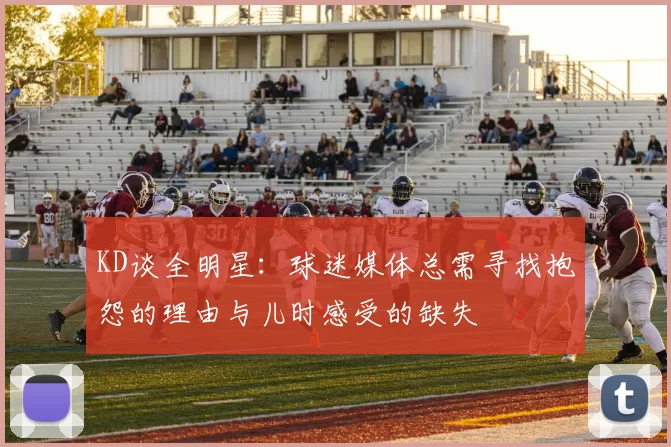 KD谈全明星：球迷媒体总需寻找抱怨的理由与儿时感受的缺失