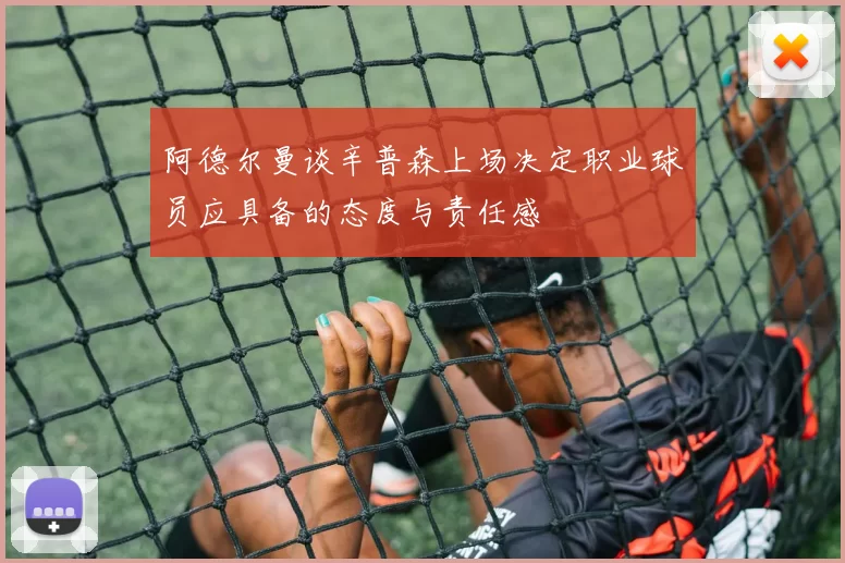 阿德尔曼谈辛普森上场决定职业球员应具备的态度与责任感
