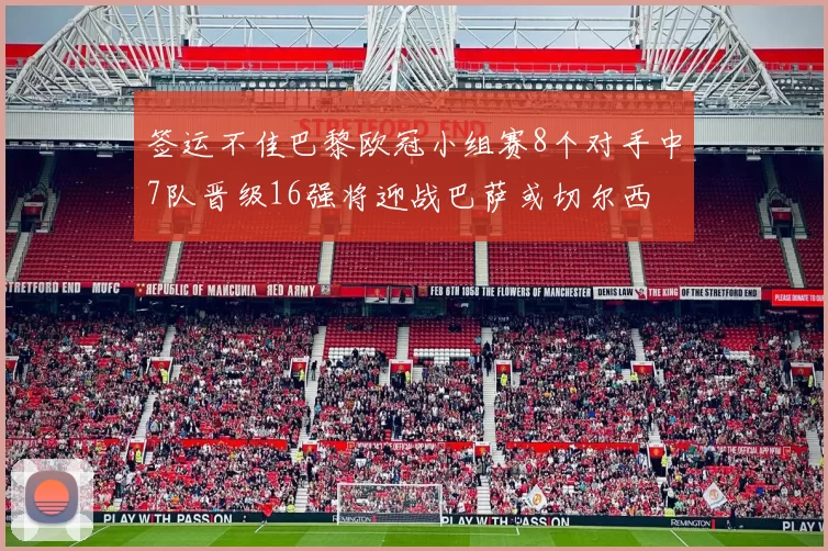 签运不佳巴黎欧冠小组赛8个对手中7队晋级16强将迎战巴萨或切尔西