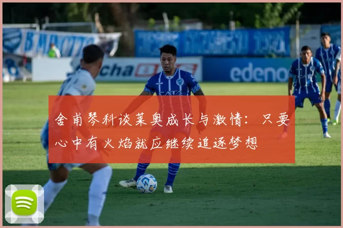 舍甫琴科谈莱奥成长与激情：只要心中有火焰就应继续追逐梦想