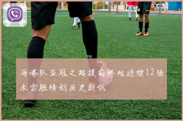 海港队亚冠之路提前终结连续12场未尝胜绩创历史新低