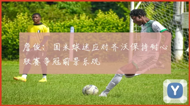 詹俊：国米球迷应对齐沃保持耐心联赛争冠前景乐观