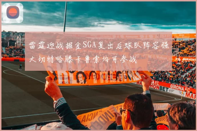 雷霆迎战掘金SGA复出后球队阵容强大切特哈滕卡鲁索均可参战