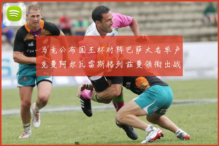 马竞公布国王杯对阵巴萨大名单卢克曼阿尔瓦雷斯格列兹曼领衔出战