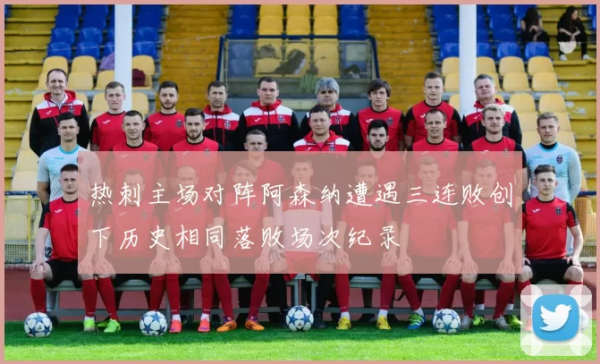 热刺主场对阵阿森纳遭遇三连败创下历史相同落败场次纪录
