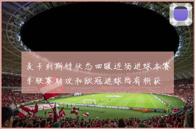 麦卡利斯特状态回暖连场进球本赛季联赛助攻和欧冠进球均有斩获
