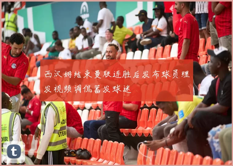 西汉姆结束曼联连胜后发布球员理发视频调侃蓄发球迷