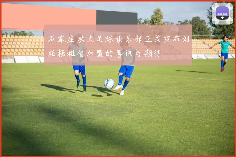 石家庄功夫足球俱乐部正式宣布刘柏杨租借加盟的喜讯与期待