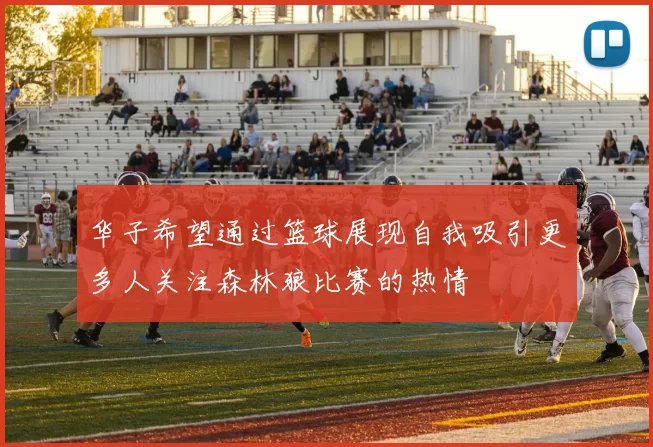 华子希望通过篮球展现自我吸引更多人关注森林狼比赛的热情